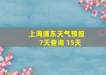 上海浦东天气预报7天查询 15天